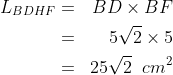 \begin{align*}L_{BDHF}&=&BD\times BF\\&=&5\sqrt 2\times 5\\&=&25\sqrt 2\;\;cm^2\end{align*}