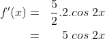 \begin{align*}f'(x) & = & \frac 52.2.cos\;2x\\ & = & 5\;cos\;2x\end{align*}