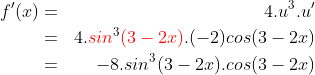 \begin{align*}f'(x) & = & 4.u^3.u'\\ & = & 4.{\color{Red} sin}^3{\color{Red} (3-2x)}.(-2)cos(3-2x)\\ & = & -8.sin^3(3-2x).cos(3-2x) \end{align*}