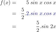 \begin{align*}f(x) & = & 5\;sin\;x\;cos\;x\\ & = & \frac{5}{2}.{\color{DarkBlue} 2.sin\;x.cos\;x}\\ & = & \frac 52.sin\;2x \end{align*}