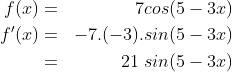 \begin{align*}f(x) & = & 7 cos (5 - 3x)\\f'(x) & = & -7.(-3).sin(5-3x)\\ & = & 21\;sin(5-3x) \end{align*}