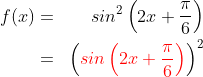 \begin{align*}f(x) & = & sin^2\left ( 2x+\frac{\pi}{6} \right )\\ & = & \left ( {\color{Red} sin\left ( 2x+\frac{\pi}{6} \right )} \right )^2 \end{align*}