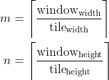 m &= \Bigg\lceil { \frac{\text{window}_\text{width}}{\text{tile}_\text{width}} } \Bigg\rceil \\n &= \Bigg\lceil { \frac{\text{window}_\text{height}}{\text{tile}_\text{height}} } \Bigg\rceil