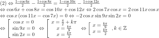 \begin{array}{l} (2) \Leftrightarrow \frac{{1 - \cos 6x}}{2} - \frac{{1 + \cos 8x}}{2} = \frac{{1 - \cos 10x}}{2} - \frac{{1 + \cos 12x}}{2}\\ \Leftrightarrow \cos 6x + \cos 8x = \cos 10x + \cos 12x \Leftrightarrow 2\cos 7x\cos x = 2\cos 11x\cos x\\ \Leftrightarrow \cos x\left( {\cos 11x - \cos 7x} \right) = 0 \Leftrightarrow - 2\cos x\sin 9x\sin 2x = 0\\ \Leftrightarrow \left[ {\begin{array}{*{20}{c}} {\cos x = 0}\\ {\sin 9x = 0}\\ {\sin 2x = 0} \end{array}} \right. \Leftrightarrow \left[ {\begin{array}{*{20}{c}} {x = \frac{\pi }{2} + k\pi }\\ {x = \frac{{k\pi }}{9}{\rm{ }}}\\ {x = \frac{{k\pi }}{2}{\rm{ }}} \end{array}} \right. \Leftrightarrow \left[ {\begin{array}{*{20}{c}} {x = \frac{{k\pi }}{9}}\\ {x = \frac{{k\pi }}{2}} \end{array}} \right.,k \in\mathbb{Z} \end{array}