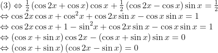 \begin{array}{l} (3)\Leftrightarrow \frac{1}{2}\left( {\cos 2x + \cos x} \right)\cos x + \frac{1}{2}\left( {\cos 2x - \cos x} \right)\sin x = \frac{1}{2}\\ \Leftrightarrow \cos 2x\cos x + {\cos ^2}x + \cos 2x\sin x - \cos x\sin x = 1\\ \Leftrightarrow \cos 2x\cos x + 1 - {\sin ^2}x + \cos 2x\sin x - \cos x\sin x = 1\\ \Leftrightarrow \left( {\cos x + \sin x} \right)\cos 2x - \left( {\cos x + \sin x} \right)\sin x = 0\\ \Leftrightarrow \left( {\cos x + \sin x} \right)\left( {\cos 2x - \sin x} \right) = 0 \end{array}