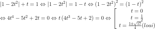 \begin{array}{l} \left| {1 - 2{t^2}} \right| + t = 1 \Leftrightarrow \left| {1 - 2{t^2}} \right| = 1 - t \Leftrightarrow {\left( {1 - 2{t^2}} \right)^2} = {\left( {1 - t} \right)^2}\\ \Leftrightarrow 4{t^4} - 5{t^2} + 2t = 0 \Leftrightarrow t\left( {4{t^3} - 5t + 2} \right) = 0 \Leftrightarrow \left[ {\begin{array}{*{20}{c}} {t = 0{\rm{ }}}\\ {t = \frac{1}{2}{\rm{ }}}\\ {t = \frac{{1 \pm \sqrt {17} }}{4}(loai)} \end{array}} \right. \end{array}