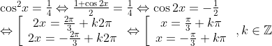 \begin{array}{l} {\cos ^2}x = \frac{1}{4} \Leftrightarrow \frac{{1 + \cos 2x}}{2} = \frac{1}{4} \Leftrightarrow \cos 2x = - \frac{1}{2}\\ \Leftrightarrow \left[ {\begin{array}{*{20}{c}} {2x = \frac{{2\pi }}{3} + k2\pi {\rm{ }}}\\ {2x = - \frac{{2\pi }}{3} + k2\pi } \end{array}} \right. \Leftrightarrow \left[ {\begin{array}{*{20}{c}} {x = \frac{\pi }{3} + k\pi {\rm{ }}}\\ {x = - \frac{\pi }{3} + k\pi } \end{array}} \right.,k \in\mathbb{Z} \end{array}