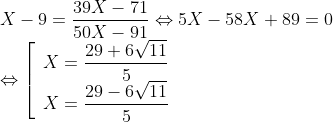 \begin{array}{l} X - 9 = \dfrac{{39X - 71}}{{50X - 91}} \Leftrightarrow 5X - 58X + 89 = 0\\ \Leftrightarrow \left[ \begin{array}{l} X = \dfrac{{29 + 6\sqrt {11} }}{5}\\ X = \dfrac{{29 - 6\sqrt {11} }}{5} \end{array} \right. \end{array}
