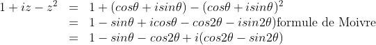 \begin{array}{lll}1 + iz - z^{2}&=&1+(cos\theta + isin\theta)-(cos\theta + isin\theta)^{2}\\&=&1-sin\theta + icos\theta-cos2\theta - isin2\theta)\textrm{formule de Moivre}\\&=&1-sin\theta -cos2\theta+i(cos2\theta - sin2\theta)\end{array}