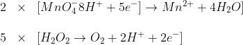 \begin{array}{lll}2&\times&[MnO^{-}_48H^{+}+5e^{-}]\rightarrow Mn^{2+}+4H_2O]\\\\5&\times&[H_2O_2\rightarrow O_2+2H^{+}+2e^{-}]\end{array}