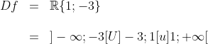 \begin{array}{lll}Df&=&\mathbb{R}\{1 ;-3\}\\\\&=&]-\infty ; -3[U]-3 ; 1[u]1 ; +\infty [\end{array}