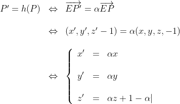 \begin{array}{lll}P^{\prime}=h(P)&\Leftrightarrow&\overrightarrow{EP^{\prime}}=\alpha\overrightarrow{EP}\\\\&\Leftrightarrow&(x^{\prime},y^{\prime},z^{\prime}-1)=\alpha(x,y,z,-1)\\\\&\Leftrightarrow&\left\{\begin{array}{lll}x^{\prime}&=&\alpha x\\\\y^{\prime}&=&\alpha y\\\\z^{\prime}&=&\alpha z+1-\alpha|\end {array}\right.\end{array}