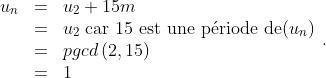 \begin{array}{lll}u_n&=&u_2+15m\\
&=&u_2\;\textrm{car 15 est une p\'{e}riode de}(u_n)\\
&=&pgcd\,(2,15)\\
&=&1\end{array}.