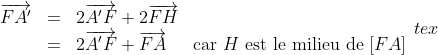 \begin{array}{llll}
\overrightarrow{FA'} 
&=&2\overrightarrow{A'F}+ 2\overrightarrow{FH} &\\
&=&2\overrightarrow{A'F}+ \overrightarrow{FA} &\mbox{car } H\mbox{ est le milieu de } [F A] \end{array}{tex}