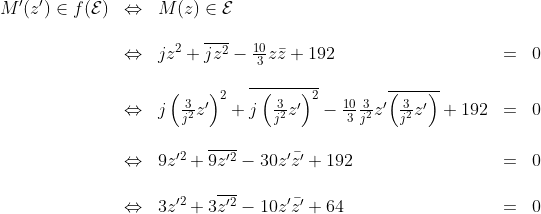 \begin{array}{lllll}M^\prime(z^\prime)\in f(\cal{E})&\Leftrightarrow& M(z)\in\cal{E}&&\\\\&\Leftrightarrow& jz^2+\overline{jz^2}-\frac{10}{3}z\bar{z}+192&=&0\\\\&\Leftrightarrow&j\left(\frac{3}{j^2}z^{\prime}\right)^2+\overline{j\left(\frac{3}{j^2}z^{\prime}\right)^2}-\frac{10}{3}\frac{3}{j^2}z^{\prime}\overline{\left(\frac{3}{j^2}z^{\prime}\right)}+192&=&0\\\\&\Leftrightarrow&9z^{\prime 2}+\overline{9z^{\prime 2}}-30z^\prime\bar{z^\prime}+192&=&0\\\\&\Leftrightarrow&3z^{\prime 2}+3\overline{z^{\prime 2}}-10z^\prime\bar{z^\prime}+64&=&0\end{array}