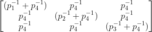 \begin{bmatrix} (p_{1}^{-1} + p_{4}^{-1})& p_{4}^{-1} & p_{4}^{-1}\\ p_{4}^{-1} & (p_{2}^{-1} + p_{4}^{-1}) & p_{4}^{-1} \\ p_{4}^{-1} & p_{4}^{-1} & (p_{3}^{-1} + p_{4}^{-1}) \end{bmatrix}