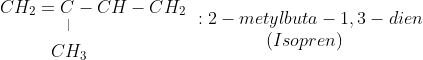 \begin{matrix} CH_{2}=C - CH - CH_{2}\\ ^| \ \ \ \ \ \ \ \ \\ CH_{3} \ \ \ \ \ \ \ \ \end{matrix} \begin{matrix} \ \ : 2-metylbuta-1,3-dien \\ (Isopren) \end{matrix}