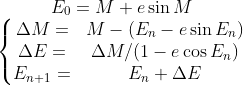 \begin{matrix} E_{0} = M + e \sin M \\ \left\{\begin{matrix} \Delta M = & M - (E_{n} - e \sin E_{n}) \\ \Delta E = & \Delta M / (1 - e \cos E_{n})\\ E_{n+1} = & E_{n} + \Delta E \end{matrix}\right. \end{matrix}