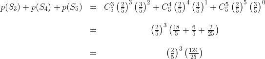 \begin{matrix}p(S_3)+p(S_4)+p(S_5)&=&C^3_5\left(\frac{2}{5}\right)^3\left(\frac{3}{5}\right)^2+C^4_5\left(\frac{2}{5}\right)^4\left(\frac{3}{5}\right)^1+C^5_5\left(\frac{2}{5}\right)^5\left(\frac{3}{5}\right)^0\\\\&=&\left(\frac{2}{5}\right)^3\left(\frac{18}{5}+\frac{6}{5}+\frac{2}{25}\right)\\\\&=&\left(\frac{2}{5}\right)^3\left(\frac{124}{25}\right)\end{matrix}