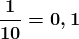 \boldsymbol{\frac{1}{10}=0,1}