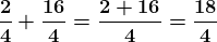 \boldsymbol{\frac{2}{4}+\frac{16}{4}=\frac{2+16}{4}=\frac{18}{4}}