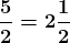 \boldsymbol{\frac{5}{2}=2\frac{1}{2}}