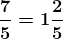 \boldsymbol{\frac{7}{5}=1\frac{2}{5}}