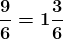 \boldsymbol{\frac{9}{6}=1\frac{3}{6}}