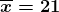 \boldsymbol{\overline{x}=21}