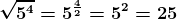 \boldsymbol{\sqrt{5^{4}}=5^{\frac{4}{2}}=5^{2}=25}