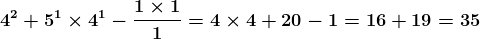 \boldsymbol{4^{2}+5^{1}\times4^{1}-\frac{1\times1}{1}=4\times4+20-1=16+19=35}