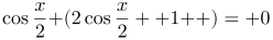 http://latex.codecogs.com/gif.latex?\cos\frac{x}{2}\left%20(2\cos\frac{x}{2}%20+1%20\right%20)=%200