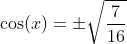 \cos(x)=\pm\sqrt{\frac{7}{16}}