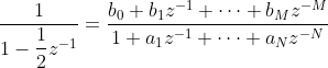 \dfrac{1}{1-\dfrac{1}{2}z^{-1}} = \dfrac{b_0 + b_1z^{-1}+\dots+b_Mz^{-M}}{1 + a_1z^{-1}+\dots+a_Nz^{-N}}
