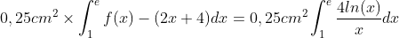 \displaystyle 0,25 cm^{2} \times \int_{1}^{e}f(x)-(2x+4)dx=0,25 cm^{2} \int_{1}^{e}\frac{4ln(x)}{x}dx