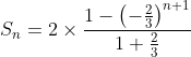 \displaystyle S_{n}=2 \times \frac{1- \left(-\frac{2}{3} \right)^{n+1}}{1+\frac{2}{3}}