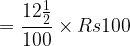 large =frac{12tfrac{1}{2}}{100}times Rs 100