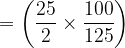 large =left (frac{25}{2} times frac{100}{125}right )
