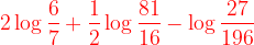 \large {\color{Red} 2 \log \frac{6}{7} +\frac{1}{2} \log \frac{81}{16} -\log \frac{27}{196}}