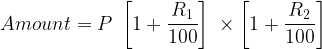 large Amount = P; left [ 1+frac{R_1}{100} right ];times left [ 1+frac{R_2}{100} right ];