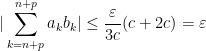 |\sum_{k=n+p}^{n+p}a_k b_k|\leq \frac{\varepsilon }{3c}(c+2c)=\varepsilon