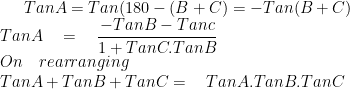 TanA=Tan(180-(B+C)=-Tan(B+C)\\ TanA\quad =\quad \frac { -TanB-Tanc }{ 1+TanC.TanB } \\ On\quad rearranging\\ TanA+TanB+TanC=\quad TanA.TanB.TanC