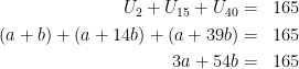 \dpi{100} \begin{align*}U_2+U_{15}+U_{40} & = & 165\\(a+b)+(a+14b)+(a+39b) & = & 165\\3a+54b & = & 165 \end{align*}