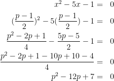 \dpi{100} \bg_white \begin{align*}x^2-5x-1 & = & 0\\(\frac{p-1}{2})^2-5(\frac{p-1}{2})-1 & = & 0\\\frac{p^2-2p+1}{4}-\frac{5p-5}{2}-1 & = & 0\\\frac{p^2-2p+1-10p+10-4}{4} & = & 0\\p^2-12p+7 & = & 0\end{align*}
