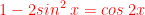 \dpi{100} \bg_white {\color{Red} 1-2sin^{2}\;x=cos\;2x}