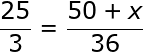 large frac{25}{3}= frac{50 + x}{36}