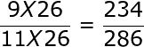 large frac{9X26}{11X26}= frac{234}{286}