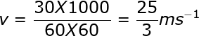 large v= frac{30 X 1000}{60 X 60}= frac{25}{3}ms^{-1}