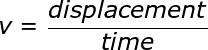large v= frac{displacement}{time}