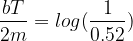 \frac{bT}{2m} = log(\frac{1}{0.52})